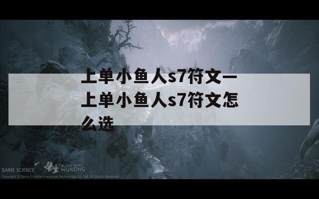 上单小鱼人s7符文—上单小鱼人s7符文怎么选