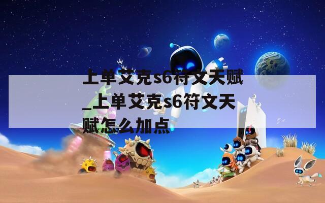 上单艾克s6符文天赋_上单艾克s6符文天赋怎么加点