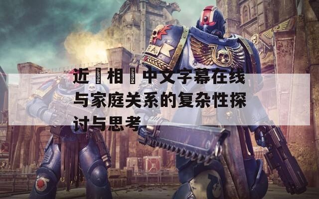 近親相姦中文字幕在线与家庭关系的复杂性探讨与思考
