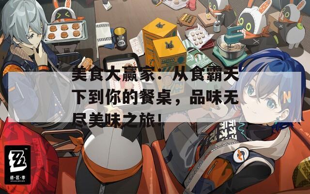 美食大赢家：从食霸天下到你的餐桌，品味无尽美味之旅！