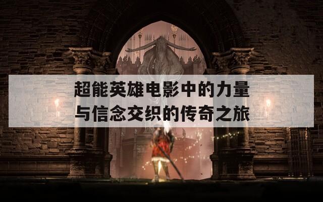 超能英雄电影中的力量与信念交织的传奇之旅