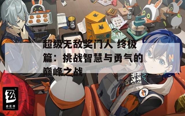 超级无敌奖门人 终极篇：挑战智慧与勇气的巅峰之战
