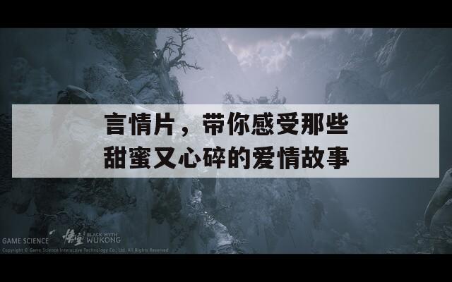 言情片，带你感受那些甜蜜又心碎的爱情故事