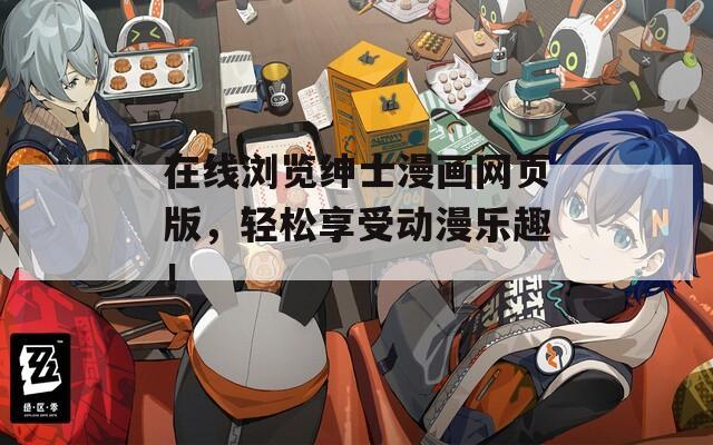 在线浏览绅士漫画网页版，轻松享受动漫乐趣！