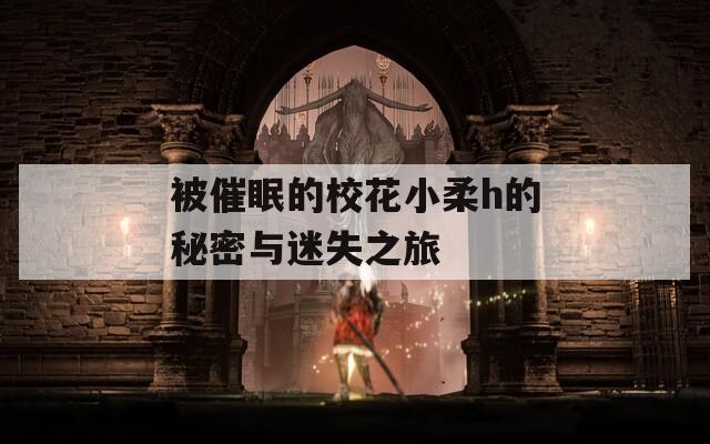 被催眠的校花小柔h的秘密与迷失之旅