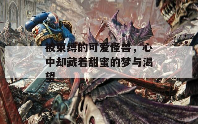被束缚的可爱怪兽，心中却藏着甜蜜的梦与渴望
