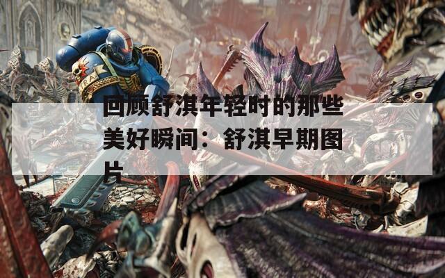 回顾舒淇年轻时的那些美好瞬间：舒淇早期图片