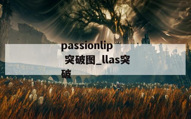 passionlip 突破图_llas突破