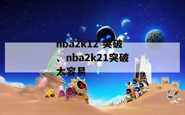 nba2k12 突破、nba2k21突破太容易