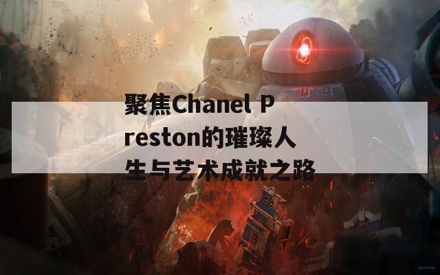聚焦Chanel Preston的璀璨人生与艺术成就之路