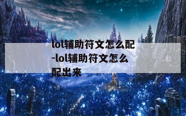 lol辅助符文怎么配-lol辅助符文怎么配出来