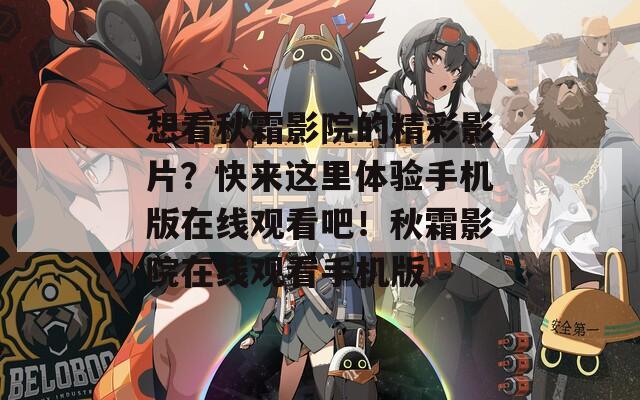 想看秋霜影院的精彩影片？快来这里体验手机版在线观看吧！秋霜影院在线观看手机版