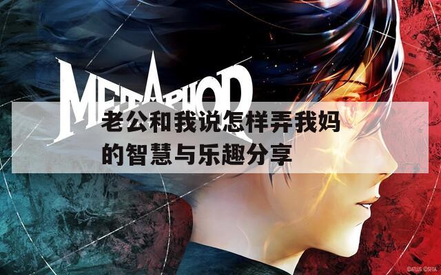 老公和我说怎样弄我妈的智慧与乐趣分享