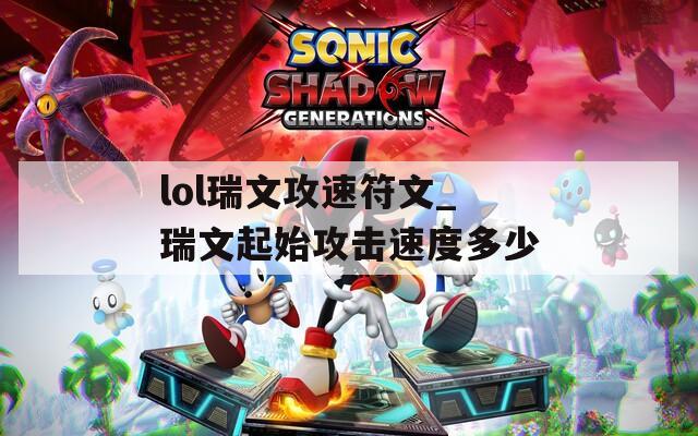 lol瑞文攻速符文_瑞文起始攻击速度多少
