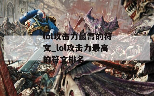 lol攻击力最高的符文_lol攻击力最高的符文排名