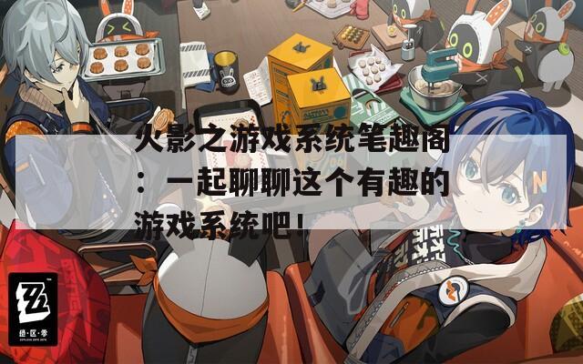 火影之游戏系统笔趣阁：一起聊聊这个有趣的游戏系统吧！
