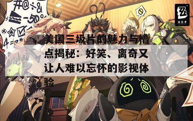美国三圾片的魅力与槽点揭秘：好笑、离奇又让人难以忘怀的影视体验