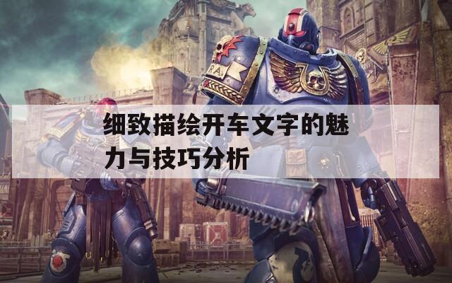 细致描绘开车文字的魅力与技巧分析