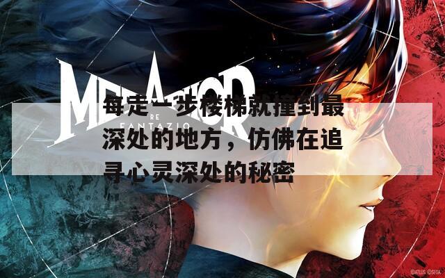 每走一步楼梯就撞到最深处的地方，仿佛在追寻心灵深处的秘密