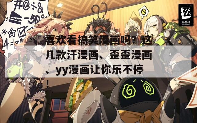 喜欢看搞笑漫画吗？这几款汗漫画、歪歪漫画、yy漫画让你乐不停！