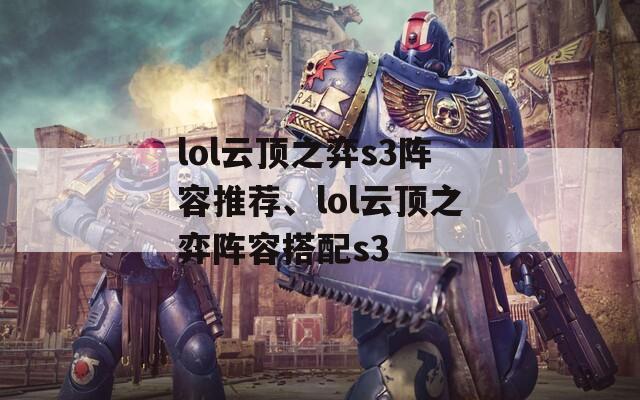 lol云顶之弈s3阵容推荐、lol云顶之弈阵容搭配s3