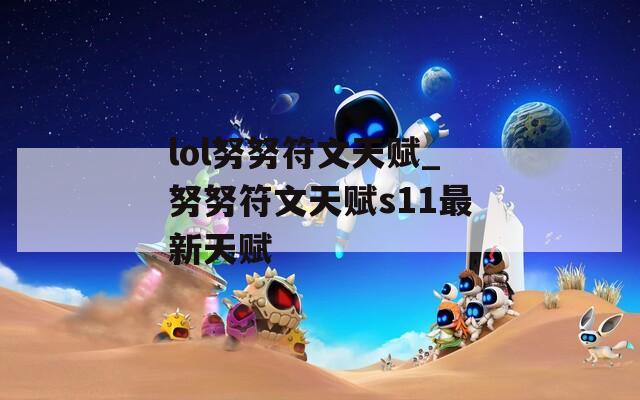 lol努努符文天赋_努努符文天赋s11最新天赋