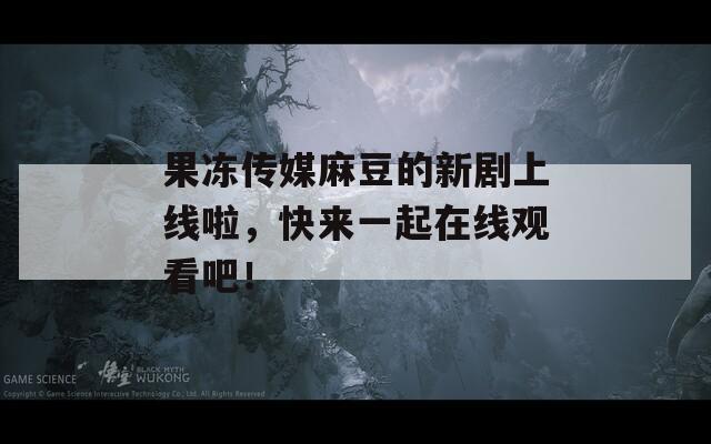 果冻传媒麻豆的新剧上线啦，快来一起在线观看吧！