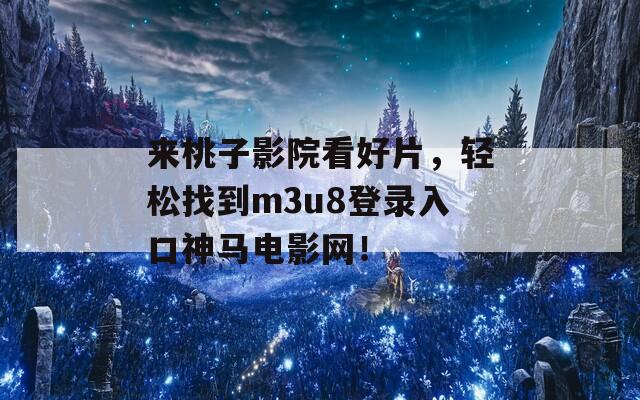 来桃子影院看好片，轻松找到m3u8登录入口神马电影网！