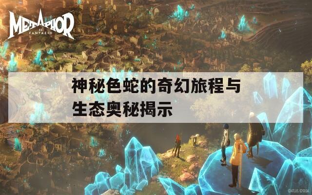 神秘色蛇的奇幻旅程与生态奥秘揭示