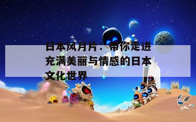日本风月片：带你走进充满美丽与情感的日本文化世界