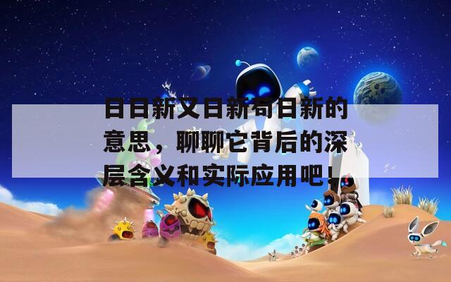 日日新又日新苟日新的意思，聊聊它背后的深层含义和实际应用吧！