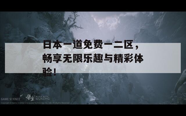 日本一道免费一二区，畅享无限乐趣与精彩体验！