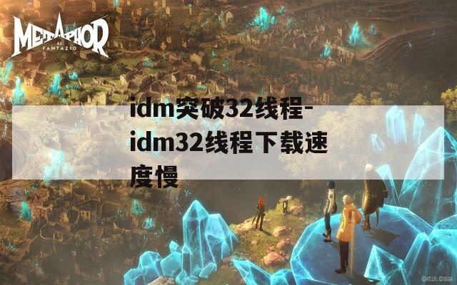 idm突破32线程-idm32线程下载速度慢