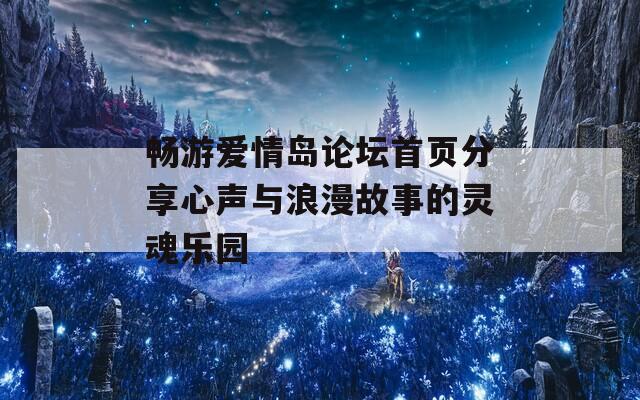 畅游爱情岛论坛首页分享心声与浪漫故事的灵魂乐园
