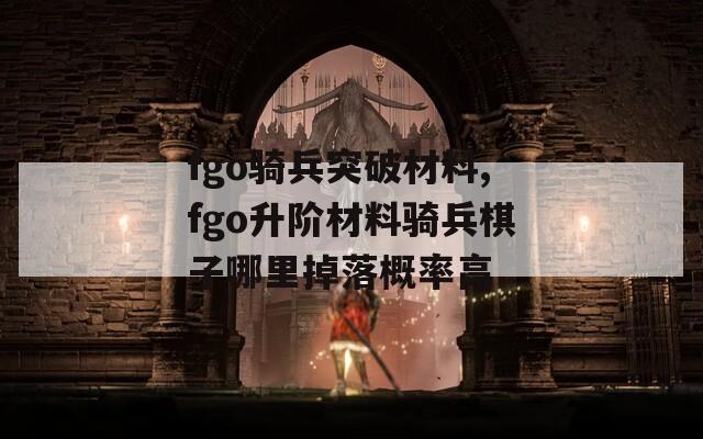 fgo骑兵突破材料,fgo升阶材料骑兵棋子哪里掉落概率高
