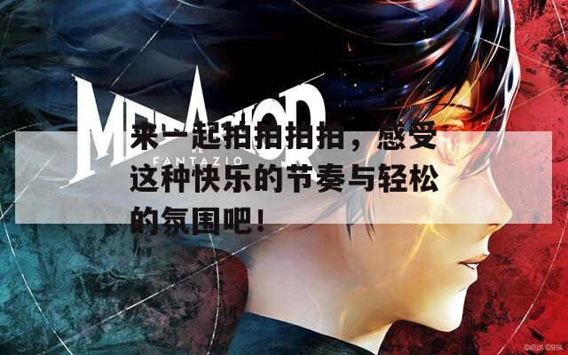 来一起拍拍拍拍，感受这种快乐的节奏与轻松的氛围吧！