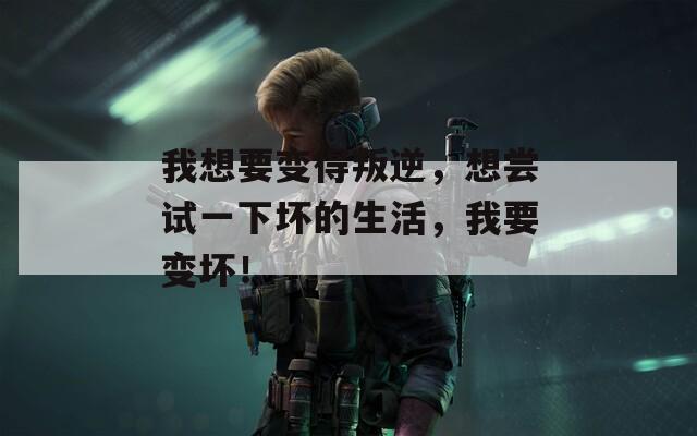 我想要变得叛逆，想尝试一下坏的生活，我要变坏！