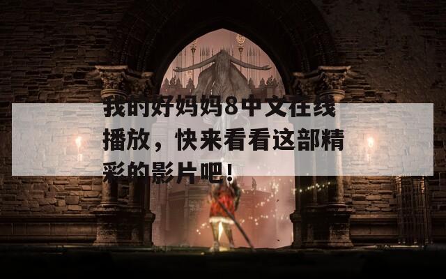 我的好妈妈8中文在线播放，快来看看这部精彩的影片吧！