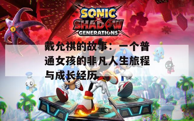 戴允祺的故事：一个普通女孩的非凡人生旅程与成长经历