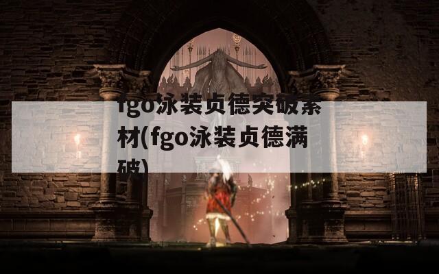 fgo泳装贞德突破素材(fgo泳装贞德满破)