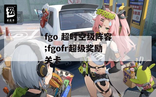fgo 超时空级阵容;fgofr超级奖励关卡