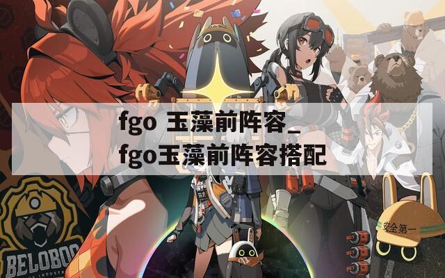 fgo 玉藻前阵容_fgo玉藻前阵容搭配