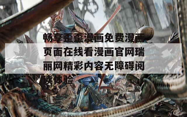畅享歪歪漫画免费漫画页面在线看漫画官网瑞丽网精彩内容无障碍阅读体验