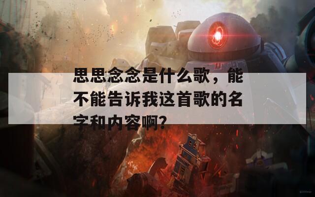 思思念念是什么歌，能不能告诉我这首歌的名字和内容啊？