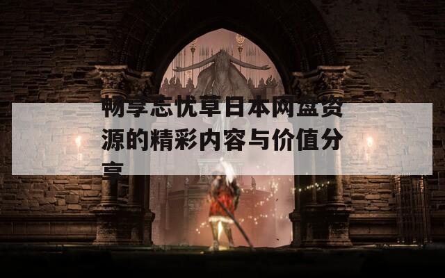 畅享忘忧草日本网盘资源的精彩内容与价值分享