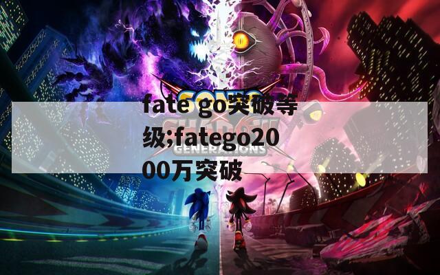 fate go突破等级;fatego2000万突破