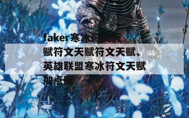 faker寒冰符文天赋符文天赋符文天赋、英雄联盟寒冰符文天赋加点图