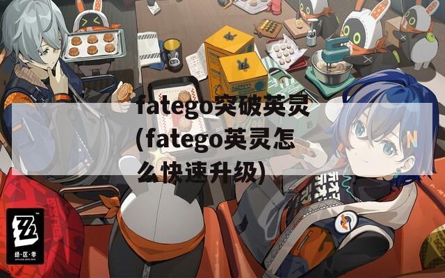fatego突破英灵(fatego英灵怎么快速升级)