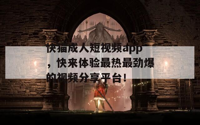 快猫成人短视频app，快来体验最热最劲爆的视频分享平台！