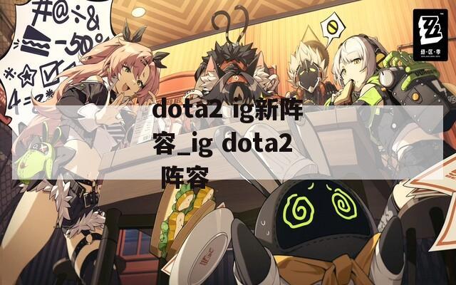 dota2 ig新阵容_ig dota2 阵容